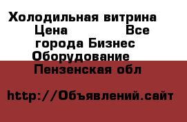 Холодильная витрина ! › Цена ­ 20 000 - Все города Бизнес » Оборудование   . Пензенская обл.